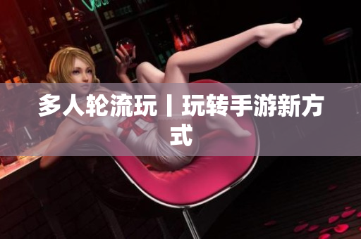 多人轮流玩丨玩转手游新方式