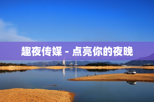 趣夜传媒 - 点亮你的夜晚