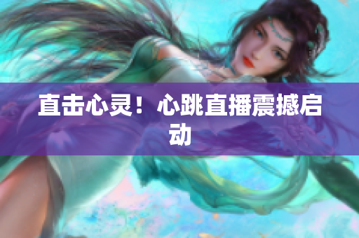 直击心灵！心跳直播震撼启动