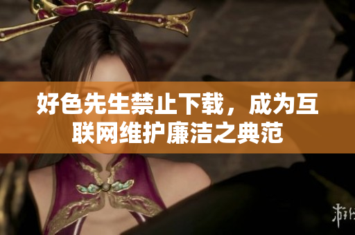好色先生禁止下载，成为互联网维护廉洁之典范