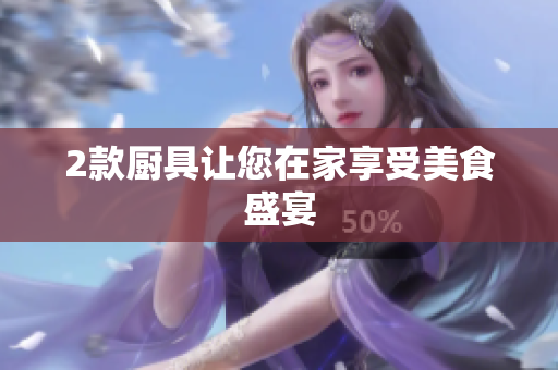 2款厨具让您在家享受美食盛宴