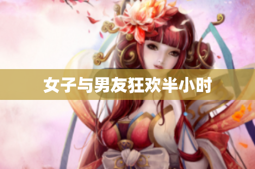 女子与男友狂欢半小时