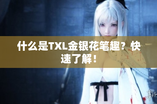 什么是TXL金银花笔趣？快速了解！