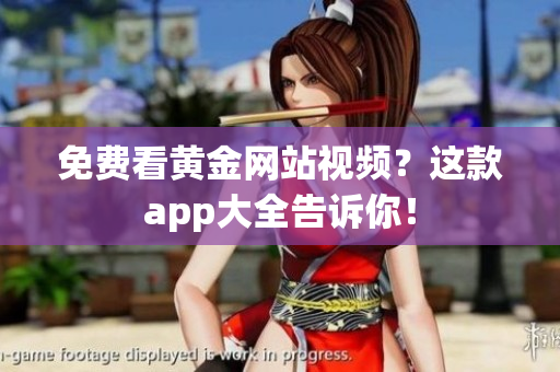 免费看黄金网站视频？这款app大全告诉你！