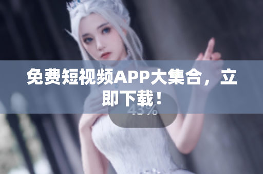 免费短视频APP大集合，立即下载！