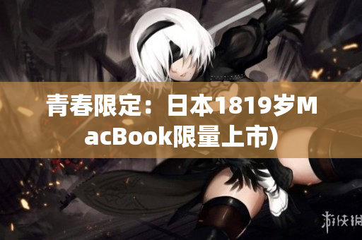 青春限定：日本1819岁MacBook限量上市)