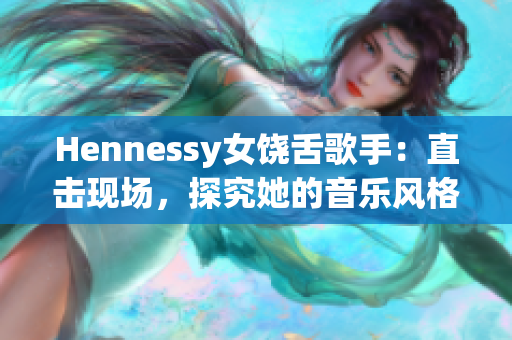 Hennessy女饶舌歌手：直击现场，探究她的音乐风格
