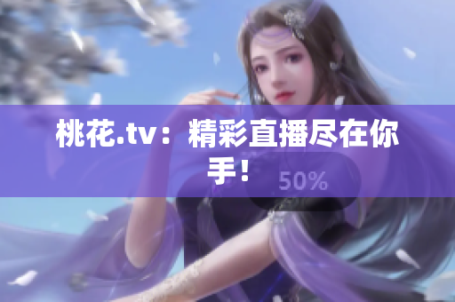 桃花.tv：精彩直播尽在你手！