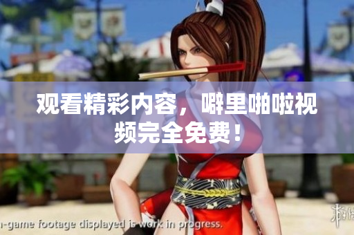 观看精彩内容，噼里啪啦视频完全免费！