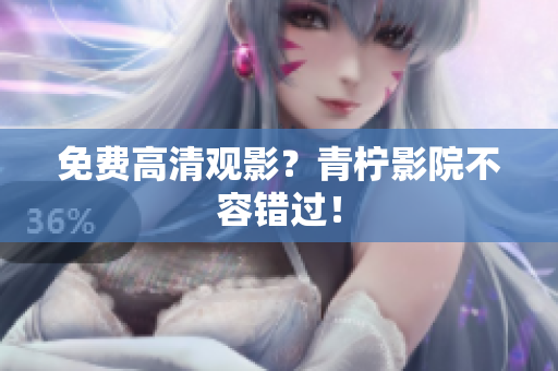 免费高清观影？青柠影院不容错过！