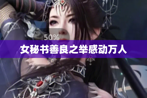 女秘书善良之举感动万人