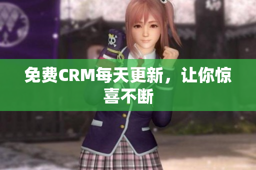 免费CRM每天更新，让你惊喜不断