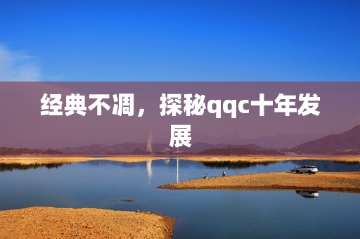 经典不凋，探秘qqc十年发展