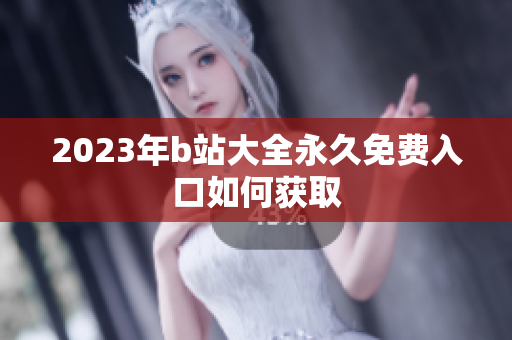 2023年b站大全永久免费入口如何获取