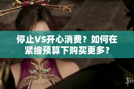 停止VS开心消费？如何在紧缩预算下购买更多？