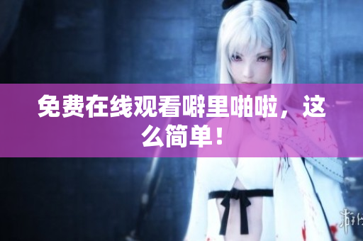 免费在线观看噼里啪啦，这么简单！