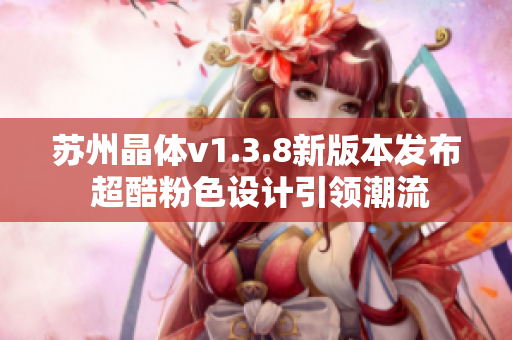 苏州晶体v1.3.8新版本发布 超酷粉色设计引领潮流
