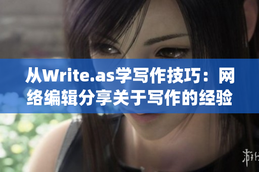 从Write.as学写作技巧：网络编辑分享关于写作的经验与技巧)