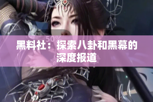 黑料社：探索八卦和黑幕的深度报道