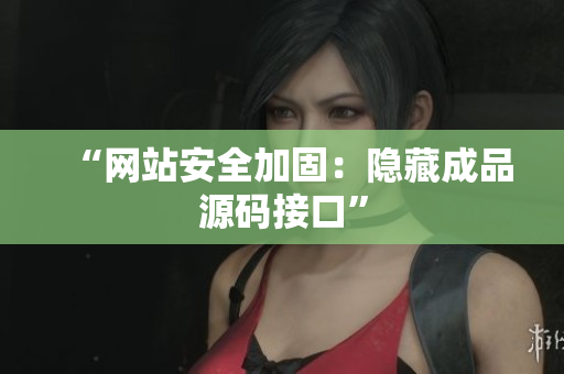 “网站安全加固：隐藏成品源码接口”