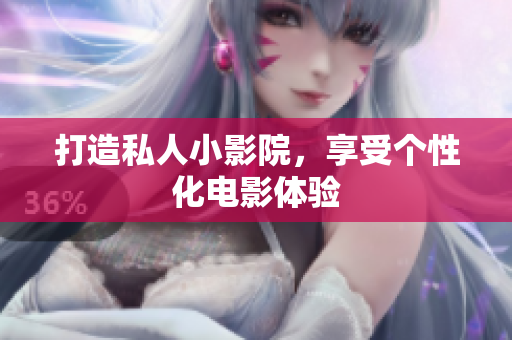 打造私人小影院，享受个性化电影体验
