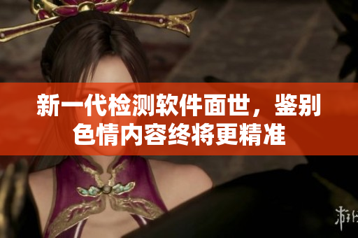 新一代检测软件面世，鉴别色情内容终将更精准