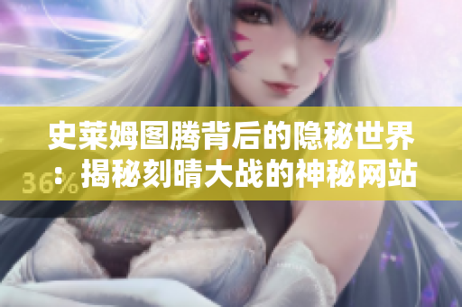 史莱姆图腾背后的隐秘世界：揭秘刻晴大战的神秘网站