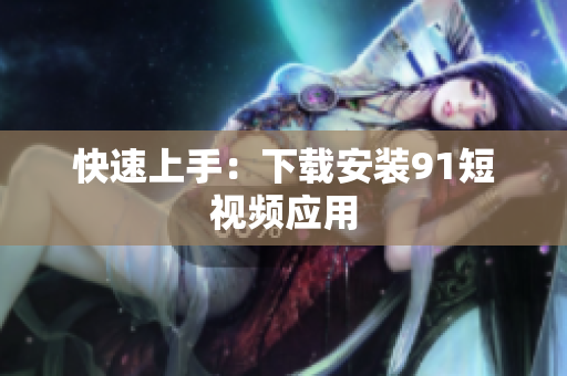 快速上手：下载安装91短视频应用