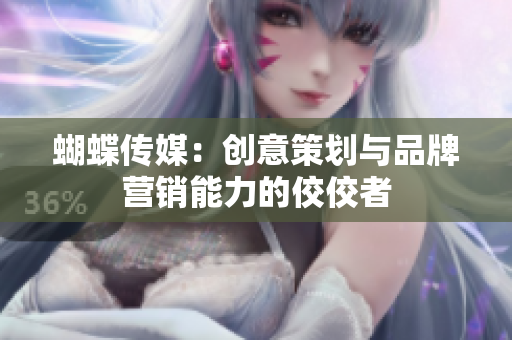 蝴蝶传媒：创意策划与品牌营销能力的佼佼者