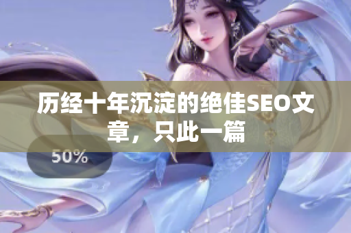 历经十年沉淀的绝佳SEO文章，只此一篇