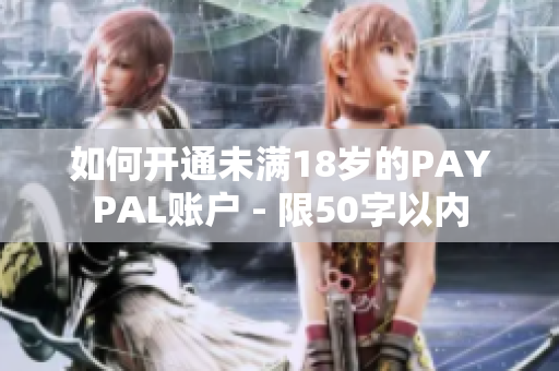如何开通未满18岁的PAYPAL账户 - 限50字以内
