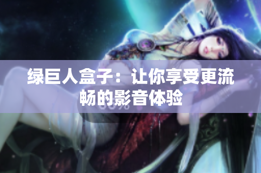 绿巨人盒子：让你享受更流畅的影音体验