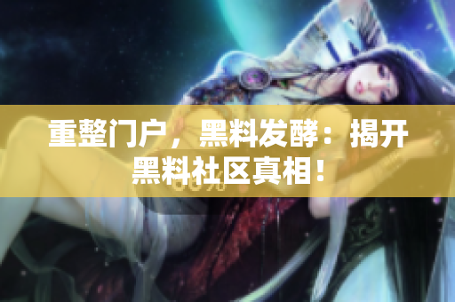 重整门户，黑料发酵：揭开黑料社区真相！