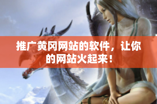 推广黄冈网站的软件，让你的网站火起来！