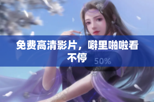 免费高清影片，噼里啪啦看不停