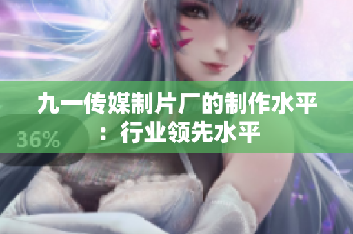 九一传媒制片厂的制作水平：行业领先水平