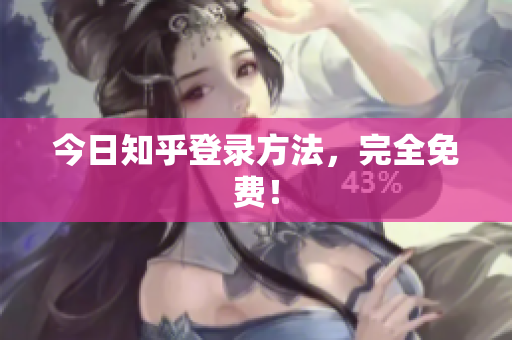 今日知乎登录方法，完全免费！