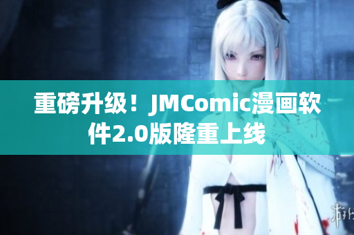 重磅升级！JMComic漫画软件2.0版隆重上线