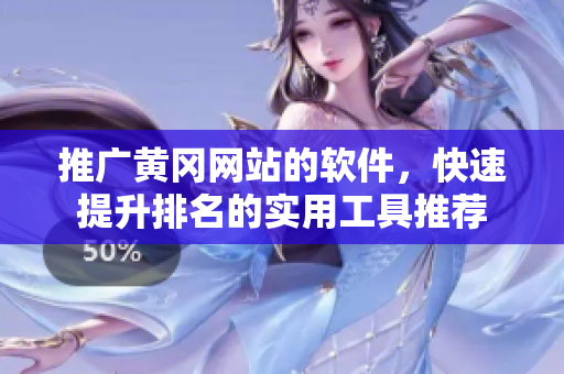 推广黄冈网站的软件，快速提升排名的实用工具推荐