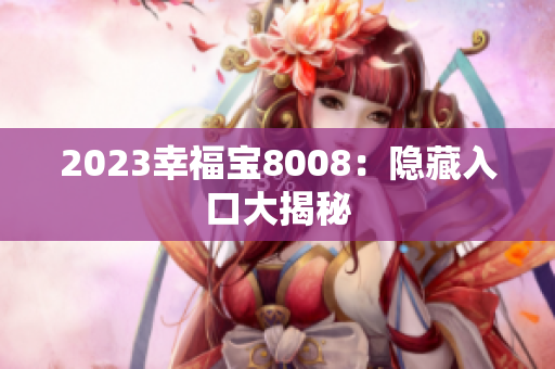 2023幸福宝8008：隐藏入口大揭秘