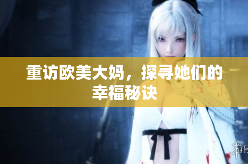 重访欧美大妈，探寻她们的幸福秘诀