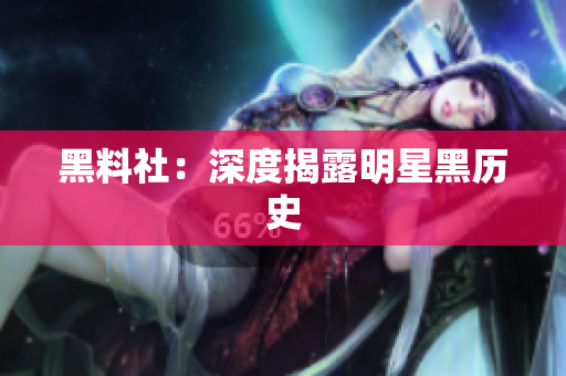 黑料社：深度揭露明星黑历史