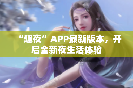 “趣夜”APP最新版本，开启全新夜生活体验