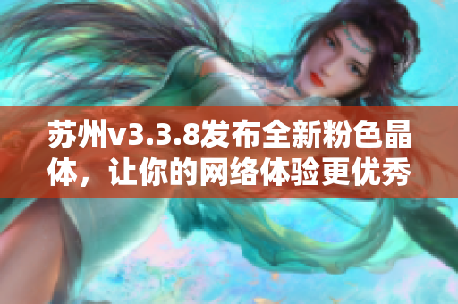苏州v3.3.8发布全新粉色晶体，让你的网络体验更优秀！