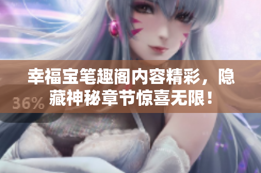 幸福宝笔趣阁内容精彩，隐藏神秘章节惊喜无限！