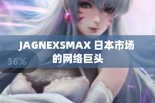 JAGNEXSMAX 日本市场的网络巨头