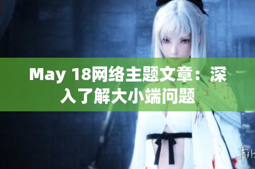 May 18网络主题文章：深入了解大小端问题