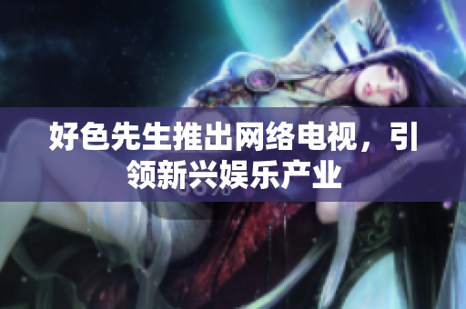 好色先生推出网络电视，引领新兴娱乐产业