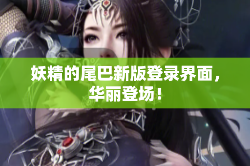 妖精的尾巴新版登录界面，华丽登场！