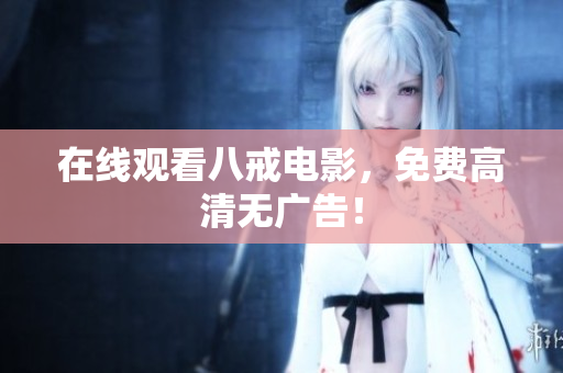 在线观看八戒电影，免费高清无广告！